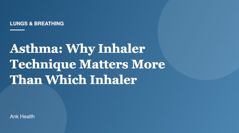 Asthma: Why Inhaler Technique Matters More Than Which Inhaler