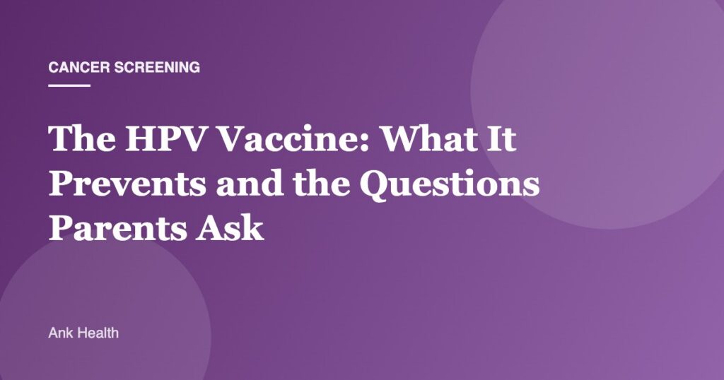 The HPV Vaccine: What It Prevents and the Questions Parents Ask