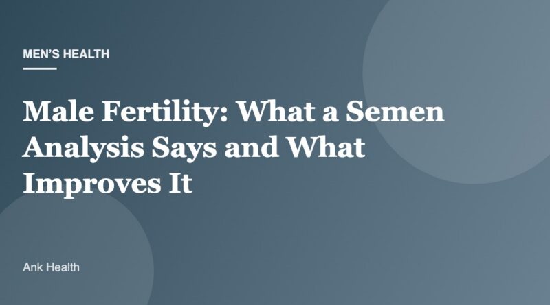 Male Fertility: What a Semen Analysis Says and What Improves It