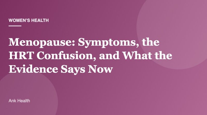 Menopause: Symptoms, the HRT Confusion, and What the Evidence Says Now