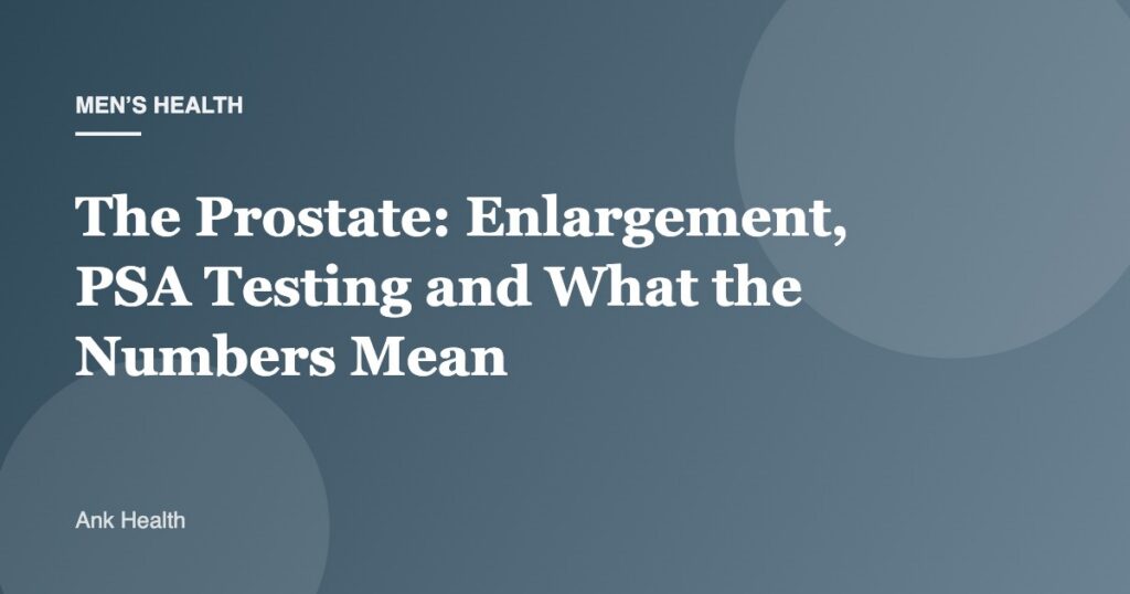 The Prostate: Enlargement, PSA Testing and What the Numbers Mean