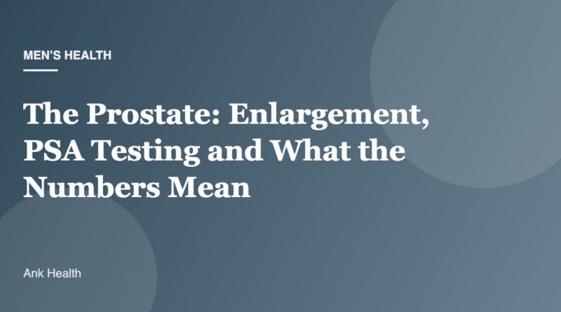 The Prostate: Enlargement, PSA Testing and What the Numbers Mean
