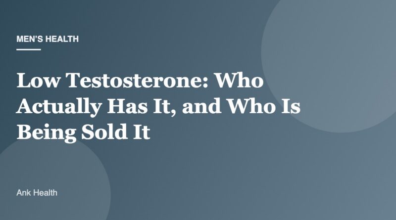 Low Testosterone: Who Actually Has It, and Who Is Being Sold It